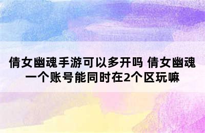 倩女幽魂手游可以多开吗 倩女幽魂一个账号能同时在2个区玩嘛